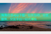 海角社区app下载：社交互动、社区服务、交友平台一站式体验
