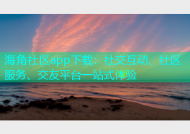 海角社区app下载：社交互动、社区服务、交友平台一站式体验