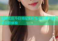 海角社区今日地址实时互动分享兴趣社交新体验