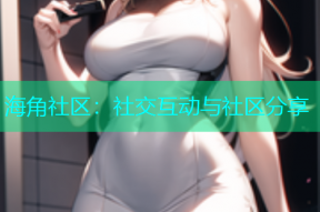 海角社区：社交互动与社区分享