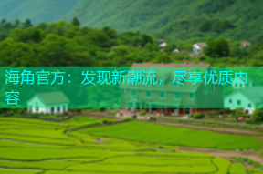 海角官方：发现新潮流，尽享优质内容