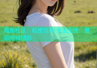 海角社区：私密互动 安全无忧，邂逅同城精彩