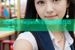 海角社区haijiao06论坛多主题互动分享平台