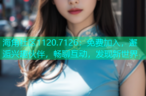 海角社区1120.7126：免费加入，邂逅兴趣伙伴，畅聊互动，发现新世界