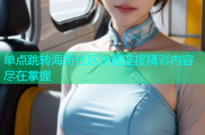 单点跳转海角社区快速连接精彩内容尽在掌握