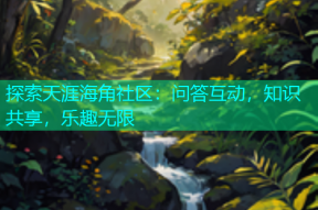 探索天涯海角社区：问答互动，知识共享，乐趣无限