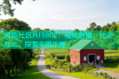海角社区HJ3802：视频直播、社交互动，探索无限乐趣