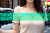 探索海角社区：便捷互动与真实交友的社交平台
