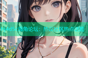 hj4d5c海角论坛：热议社区热点话题