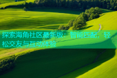 探索海角社区最新版：智能匹配，轻松交友与互动体验