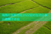 海角社区新地址2022实时互动分享兴趣圈子体验