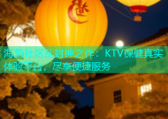 海角社区乱封神之作：KTV保健真实体验平台，尽享便捷服务