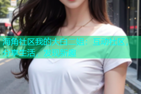 海角社区我的大白二姐：互动社区，分享生活，发现新趣