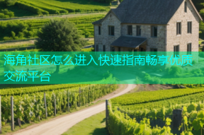 海角社区怎么进入快速指南畅享优质交流平台