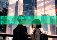海角社区：连接你我，分享生活点滴的互动平台