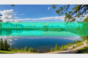 海角社区中文在线：免费原创资源平台，随时随地畅享