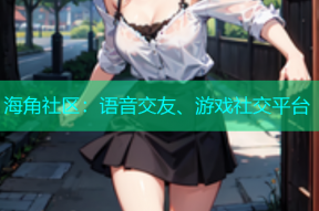 海角社区：语音交友、游戏社交平台