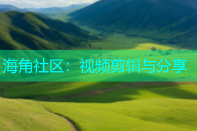 海角社区：视频剪辑与分享