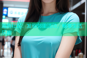 海角社区：发现邻里活动，畅享生活乐趣