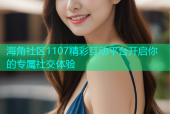 海角社区1107精彩互动平台开启你的专属社交体验