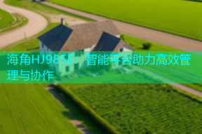 海角HJ985E：智能平台助力高效管理与协作