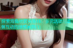 探索海角社区HJB4B：多元活动与温馨互动的理想家园(1)