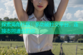 探索海角社区：多功能社交平台，连接志同道合的你