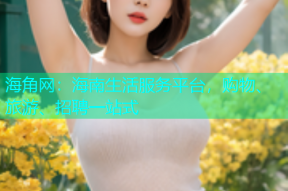 海角网：海南生活服务平台，购物、旅游、招聘一站式