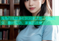 海角在线登录社区回家之路：轻松社交，随时互动，家就在这里