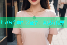 hje09海角社区登录，发现新视界