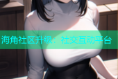海角社区升级：社交互动平台