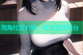 海角社区升级：社交互动平台