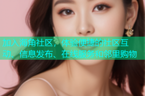 加入海角社区，体验便捷的社区互动、信息发布、在线服务和邻里购物