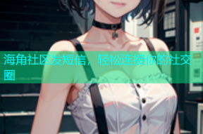 海角社区发短信，轻松连接你的社交圈