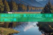 海角社区替代：真人交友APP，快速扩展社交圈