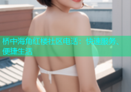 桥中海角红楼社区电话：快速服务、便捷生活