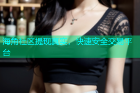 海角社区提现真实，快速安全交易平台