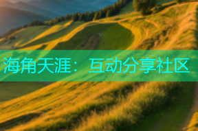海角天涯：互动分享社区