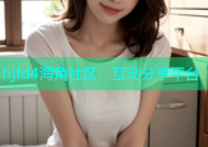 hjfd4海角社区：互动分享平台