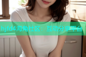 hjfd4海角社区：互动分享平台