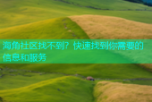 海角社区找不到？快速找到你需要的信息和服务