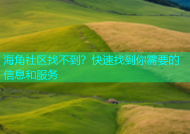 海角社区找不到？快速找到你需要的信息和服务