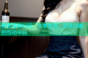 探索海角社区：分享生活、交流兴趣的互动平台
