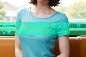 海角社区：实时互动、社区服务、社交圈子和本地生活一站式平台