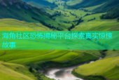 海角社区恐怖揭秘平台探索真实惊悚故事