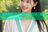 海角社区ios：海外华人社交，线上线下活动等你嗨
