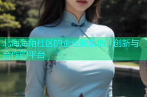 北海海角社区的企业聚集地：创新与合作的平台