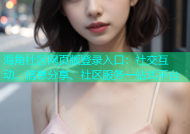海角社区网页版登录入口：社交互动、信息分享、社区服务一站式平台
