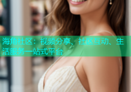 海角社区：视频分享、社区互动、生活服务一站式平台
