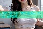 海角社区App：你的社区生活、交友、信息港湾